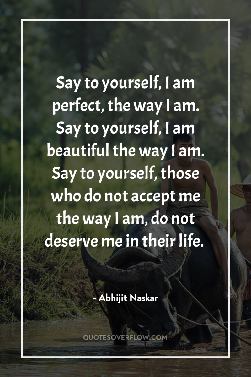 Say to yourself, I am perfect, the way I am....