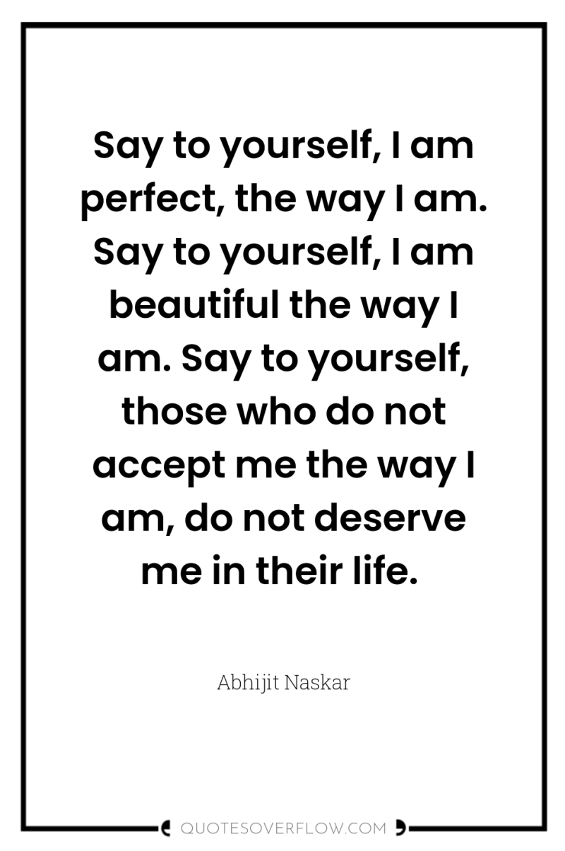 Say to yourself, I am perfect, the way I am....