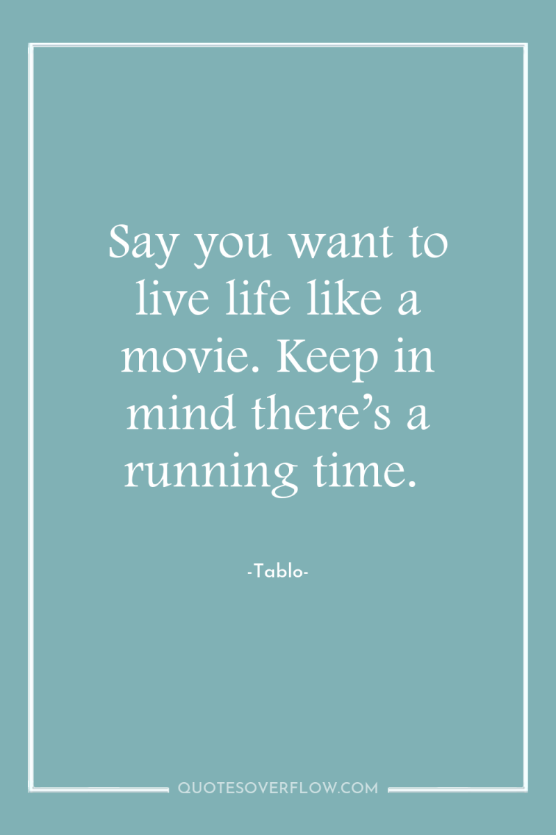 Say you want to live life like a movie. Keep...