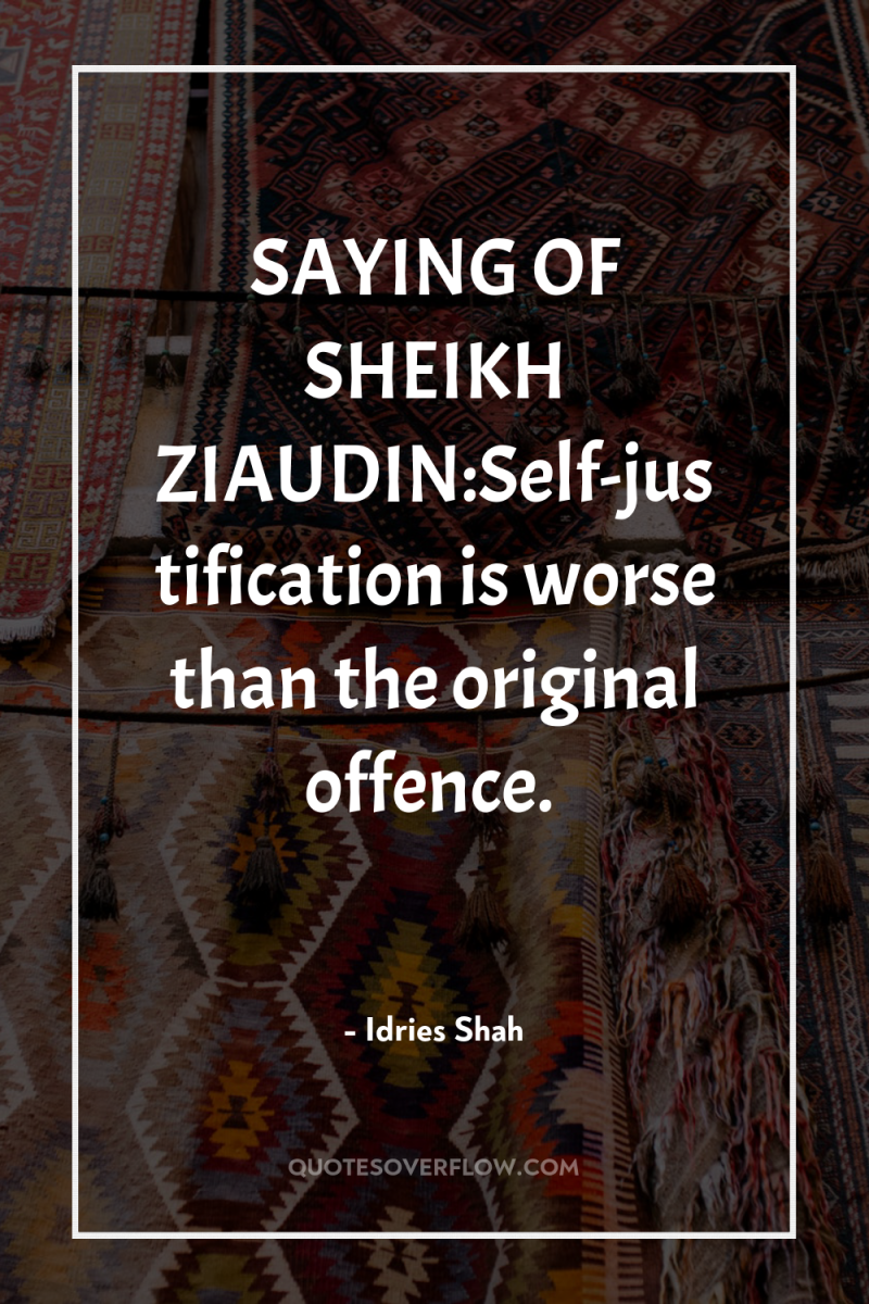 SAYING OF SHEIKH ZIAUDIN:Self-justification is worse than the original offence. 