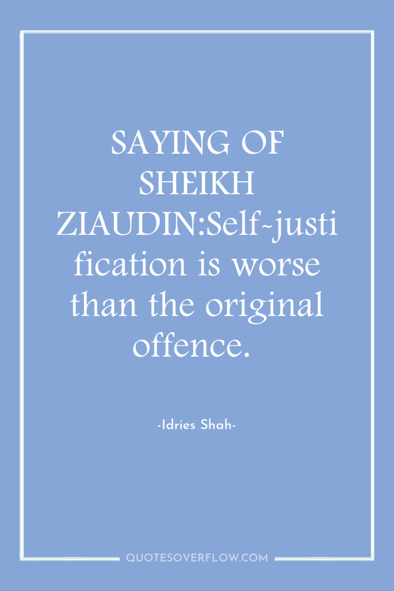 SAYING OF SHEIKH ZIAUDIN:Self-justification is worse than the original offence. 