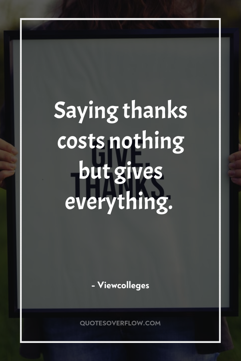 Saying thanks costs nothing but gives everything. 