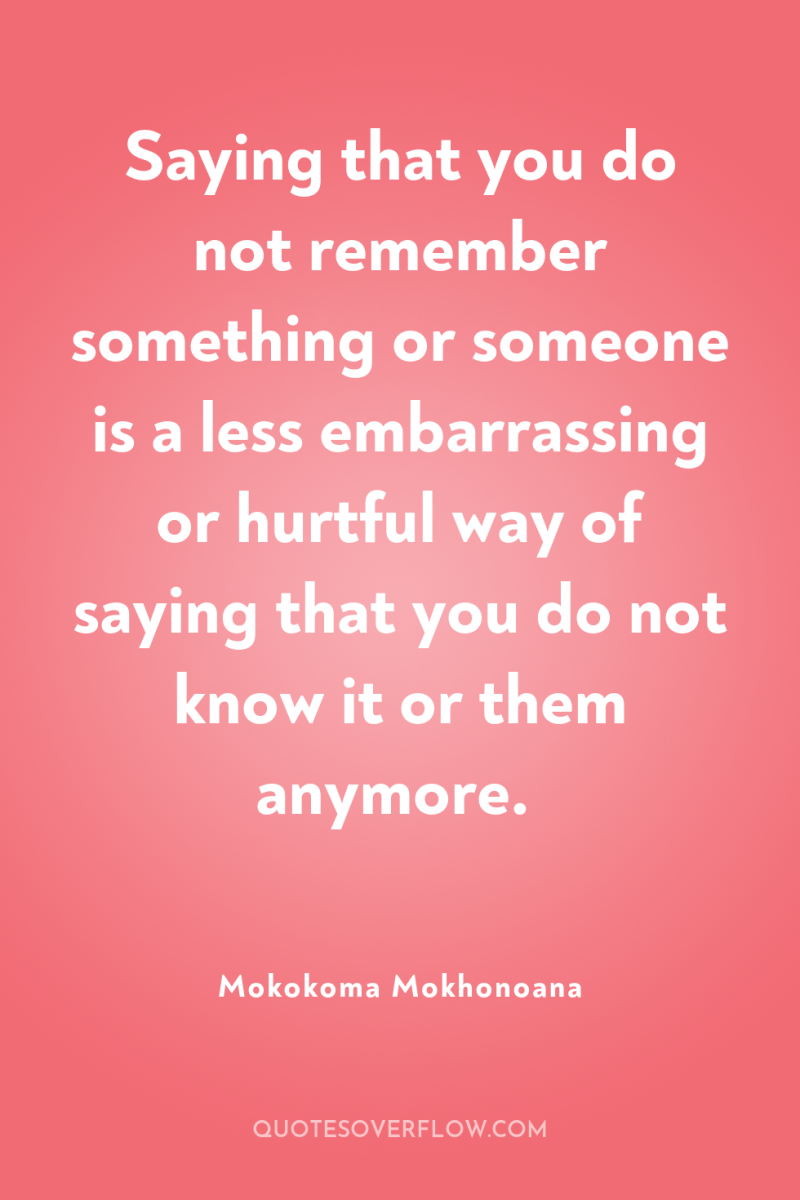 Saying that you do not remember something or someone is...