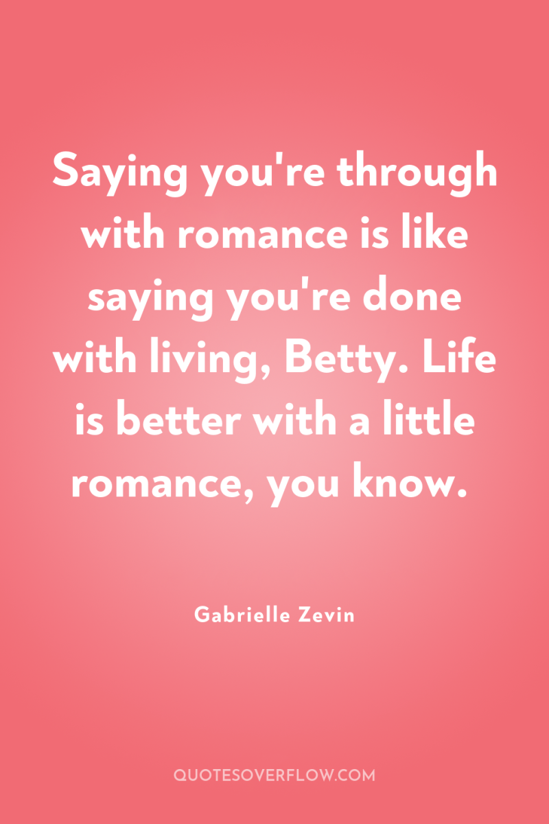 Saying you're through with romance is like saying you're done...