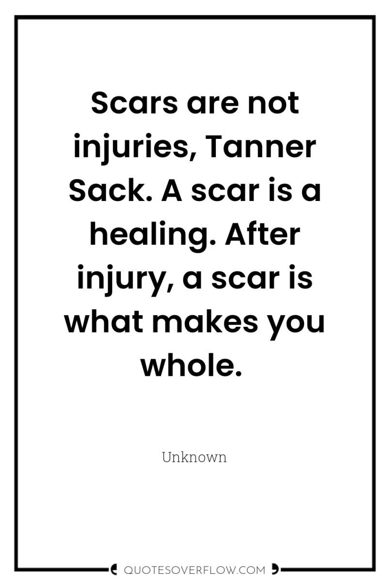 Scars are not injuries, Tanner Sack. A scar is a...