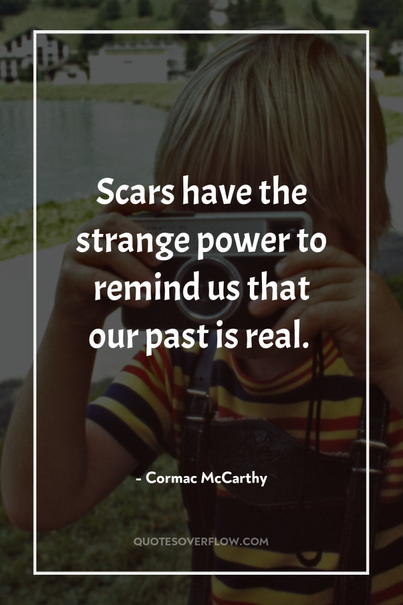 Scars have the strange power to remind us that our...