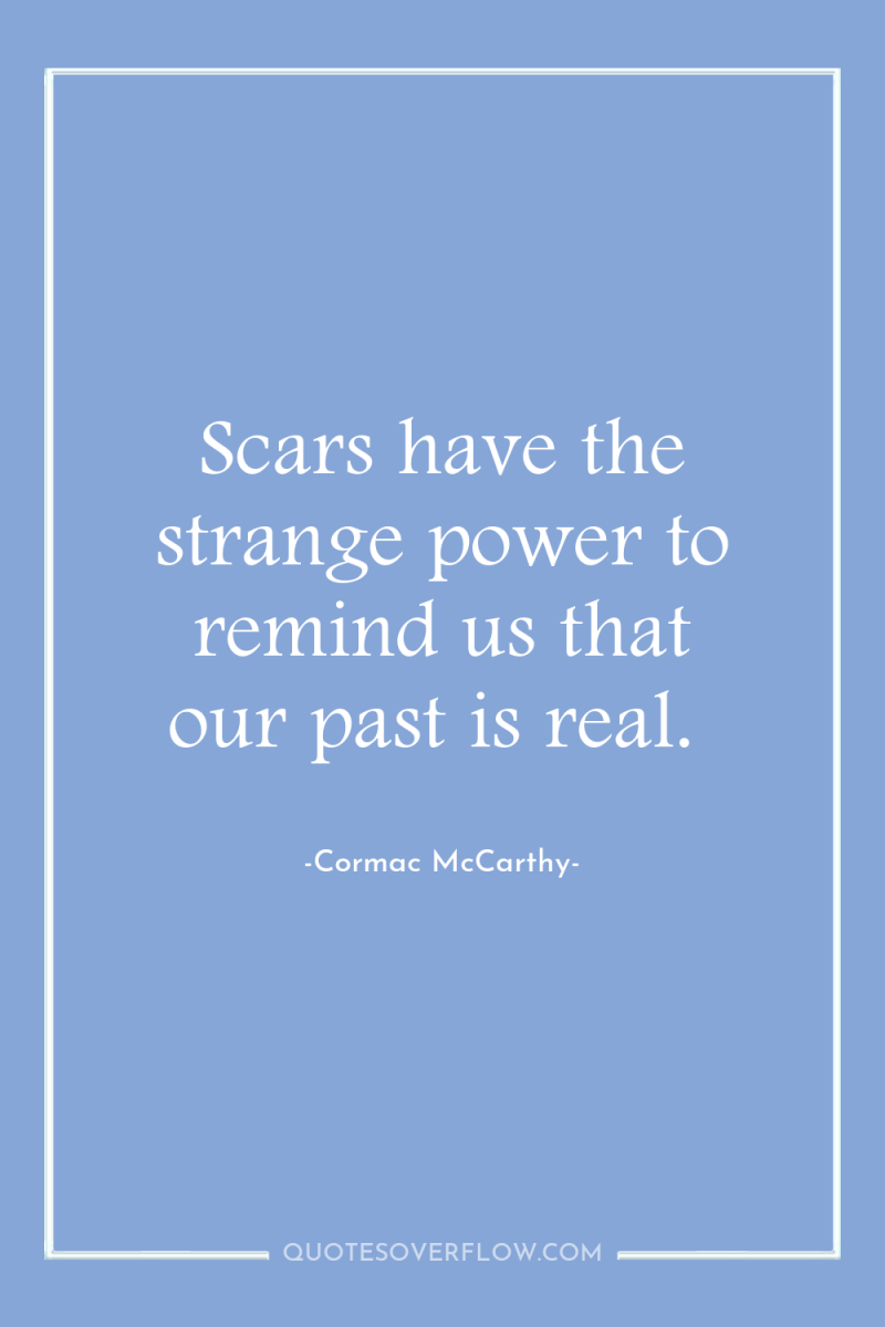 Scars have the strange power to remind us that our...