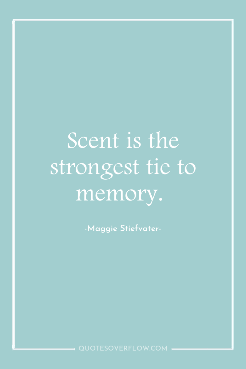 Scent is the strongest tie to memory. 