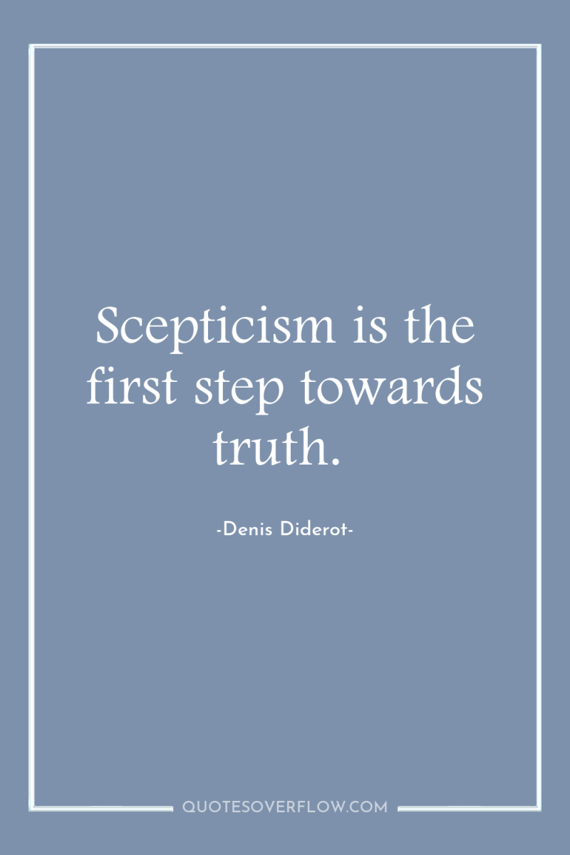 Scepticism is the first step towards truth. 