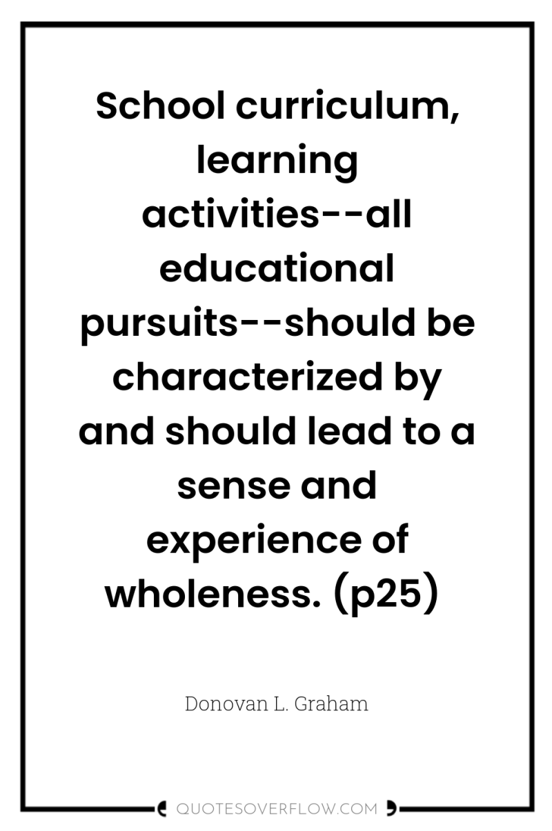 School curriculum, learning activities--all educational pursuits--should be characterized by and...
