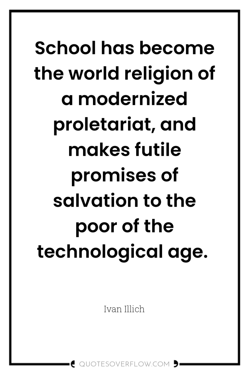 School has become the world religion of a modernized proletariat,...
