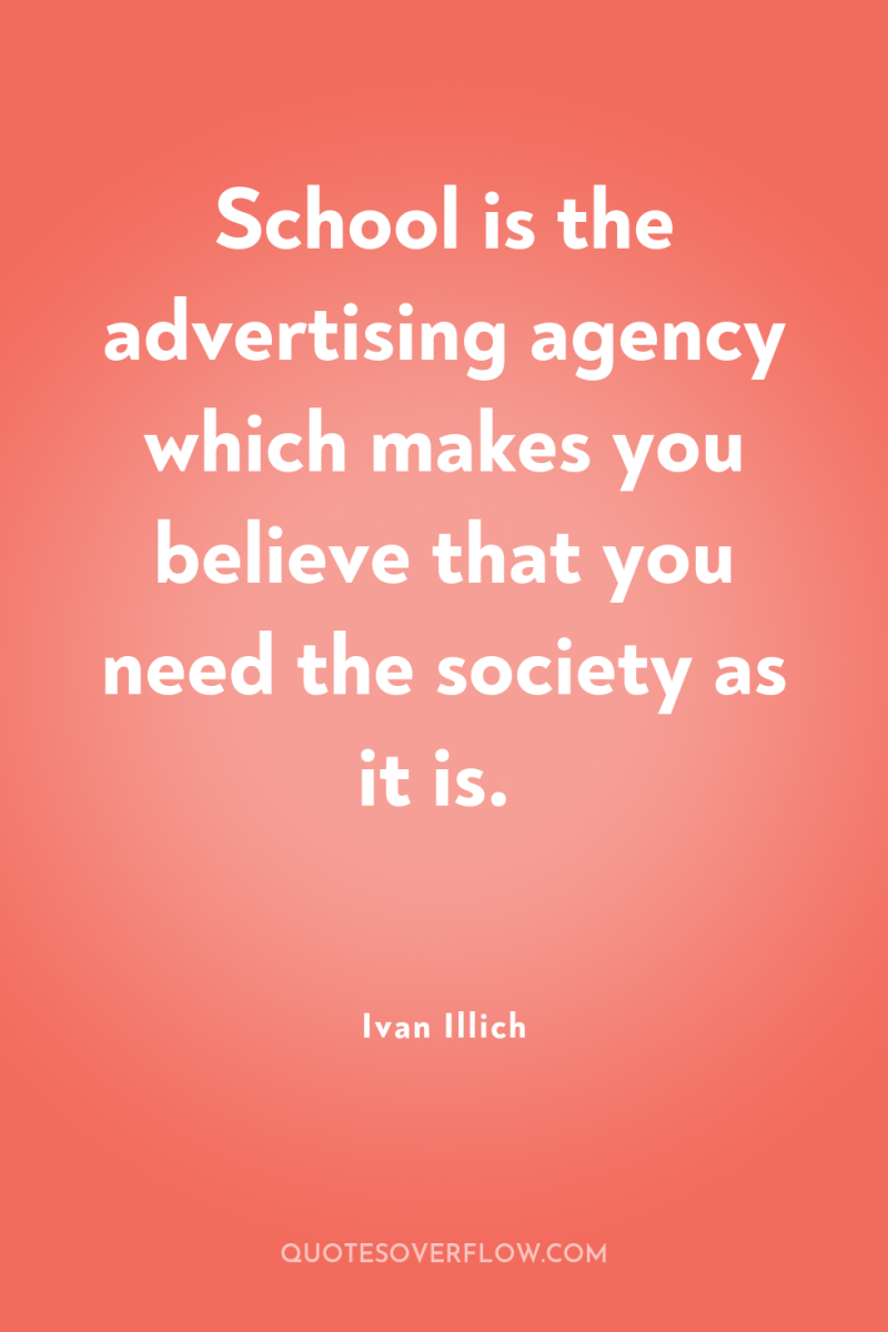 School is the advertising agency which makes you believe that...