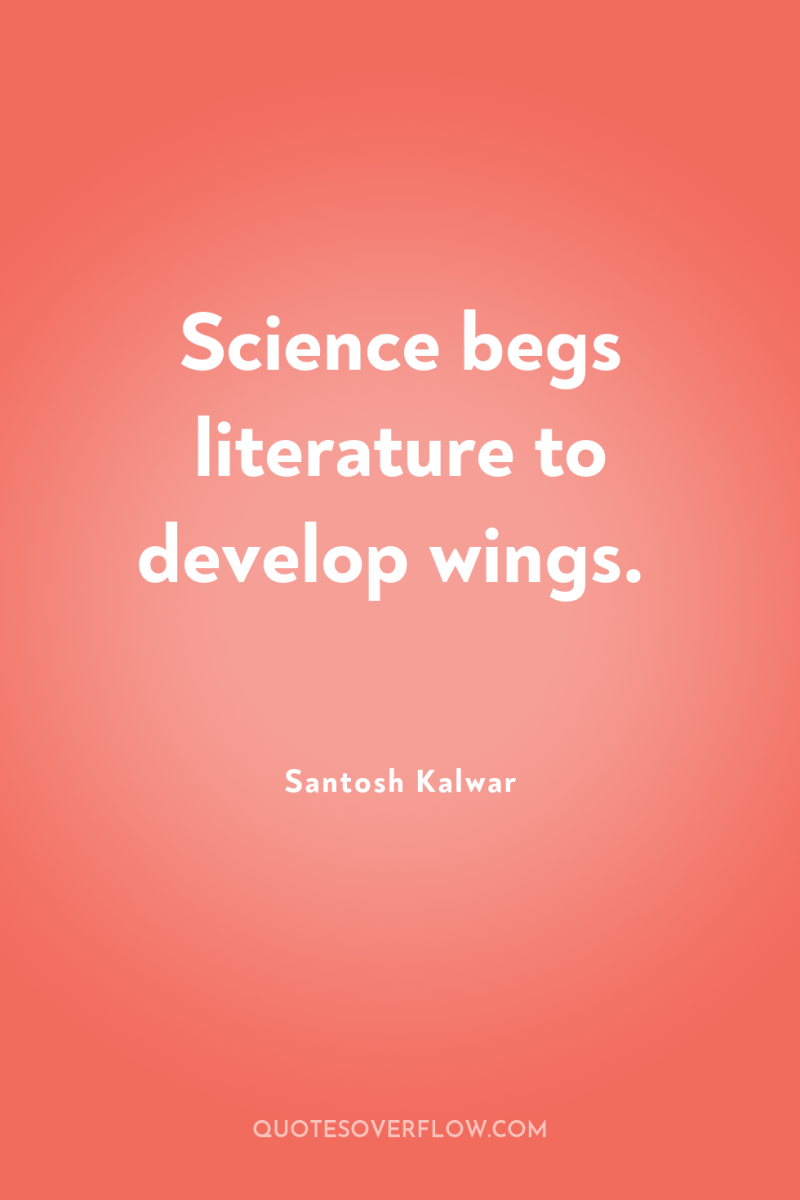 Science begs literature to develop wings. 