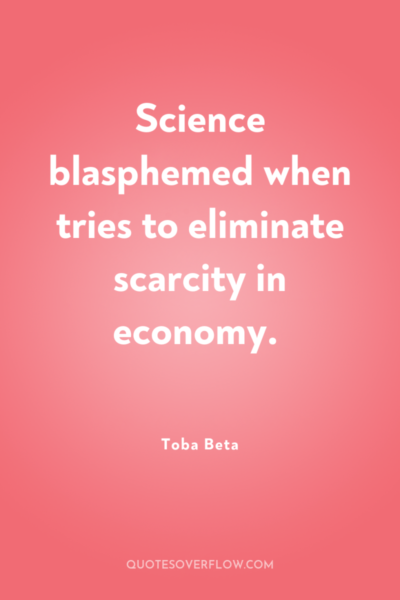 Science blasphemed when tries to eliminate scarcity in economy. 