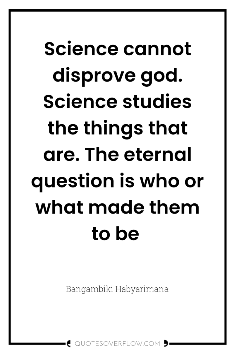 Science cannot disprove god. Science studies the things that are....