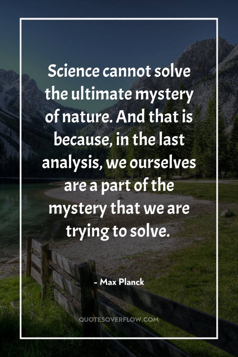 Science cannot solve the ultimate mystery of nature. And that...
