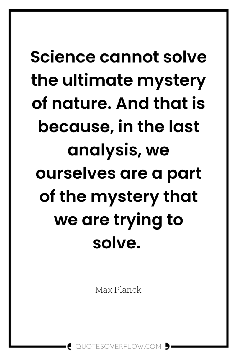Science cannot solve the ultimate mystery of nature. And that...