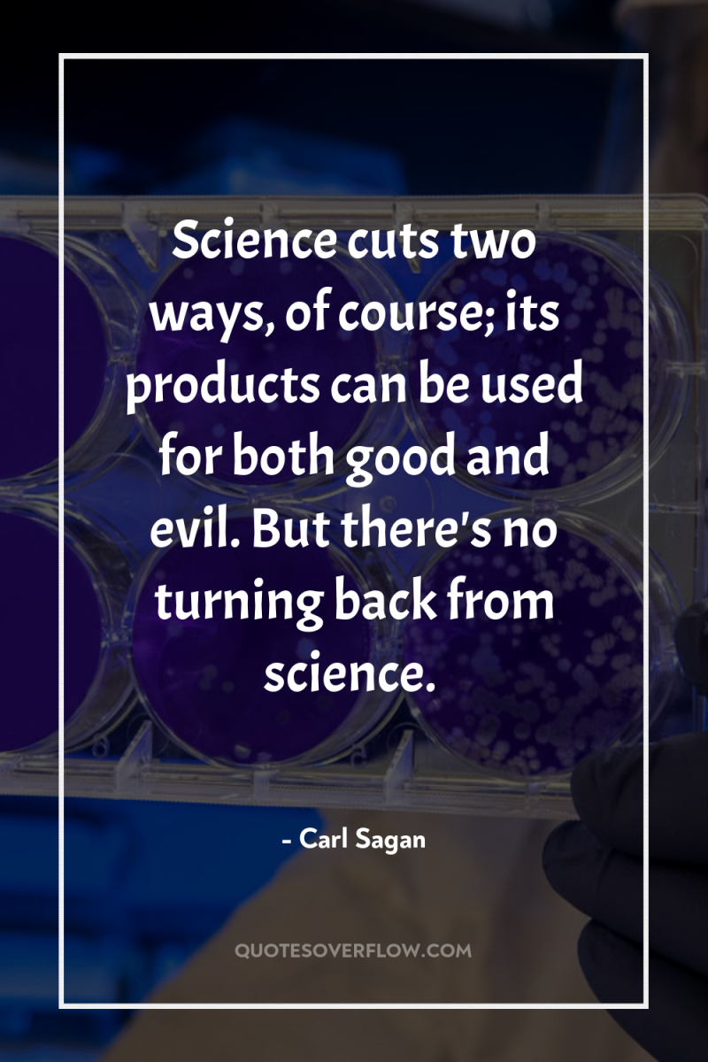 Science cuts two ways, of course; its products can be...
