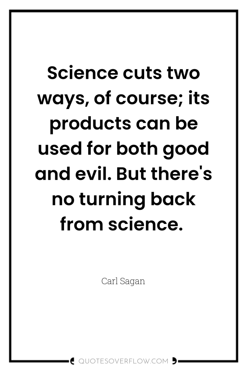 Science cuts two ways, of course; its products can be...