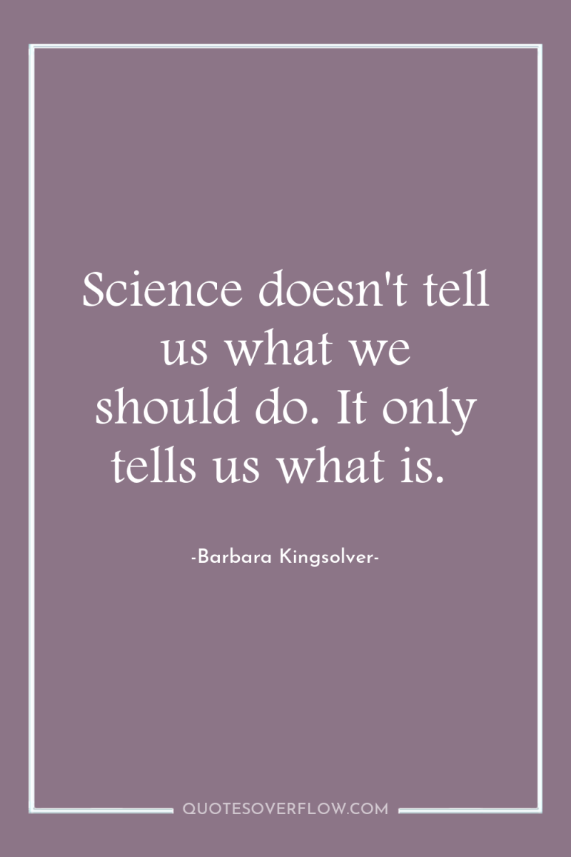 Science doesn't tell us what we should do. It only...