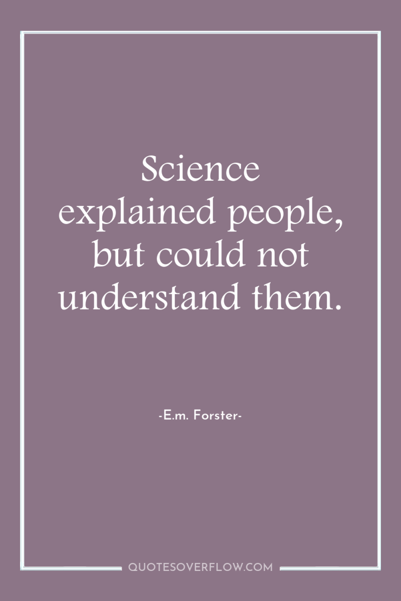 Science explained people, but could not understand them. 