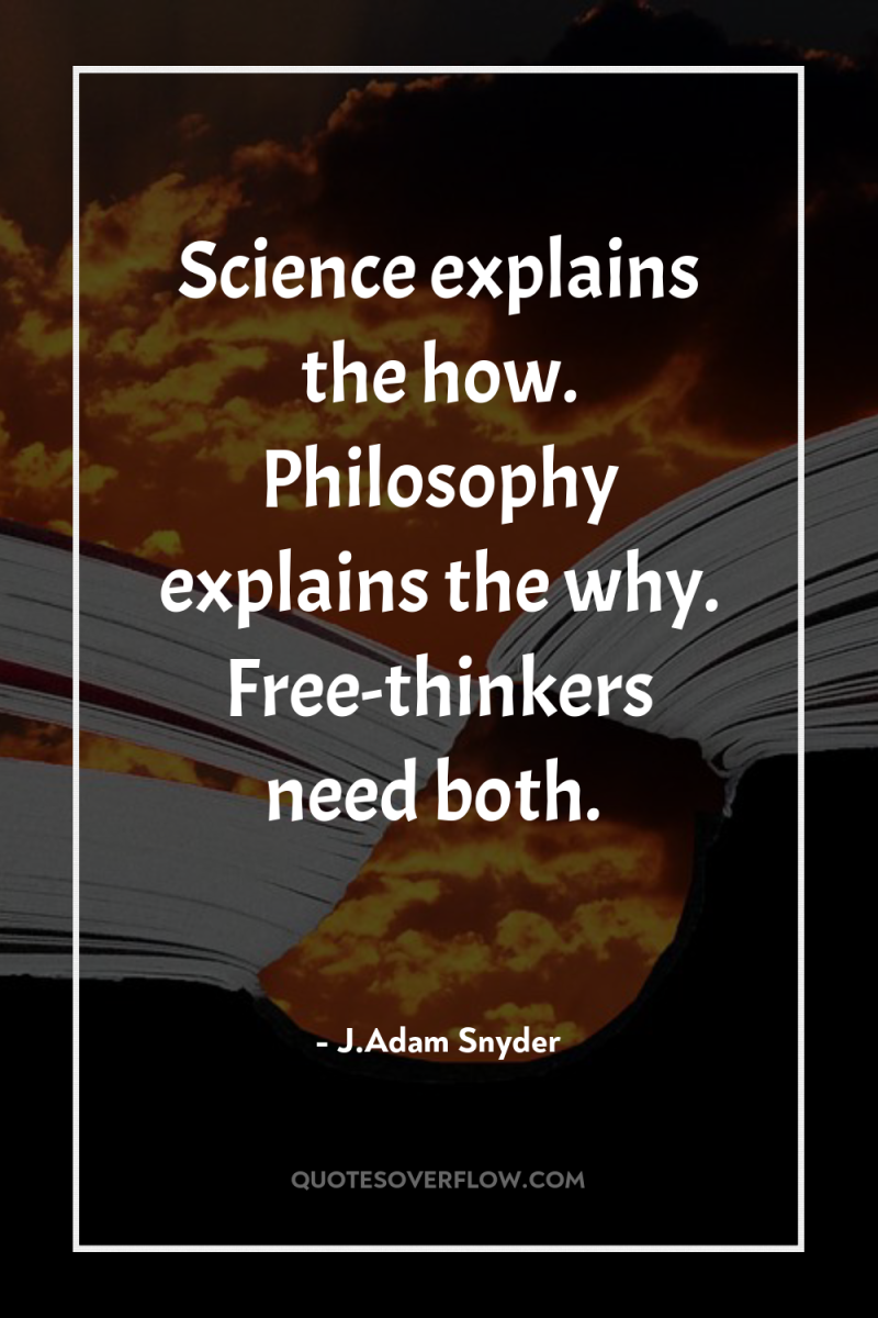 Science explains the how. Philosophy explains the why. Free-thinkers need...