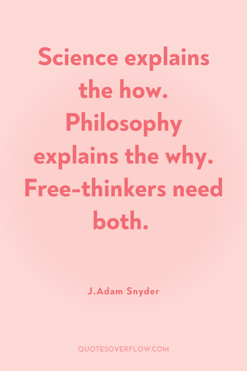 Science explains the how. Philosophy explains the why. Free-thinkers need...