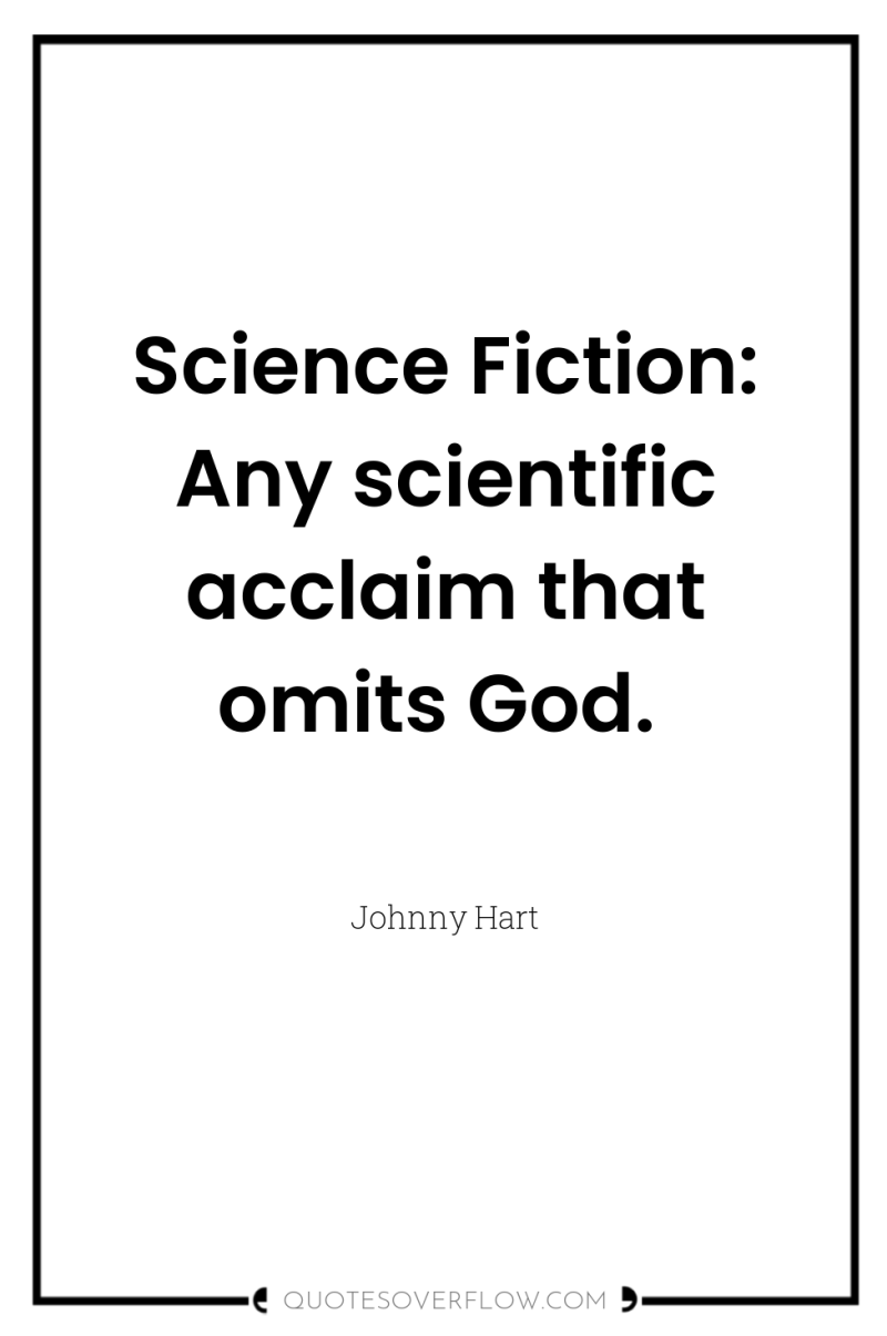 Science Fiction: Any scientific acclaim that omits God. 