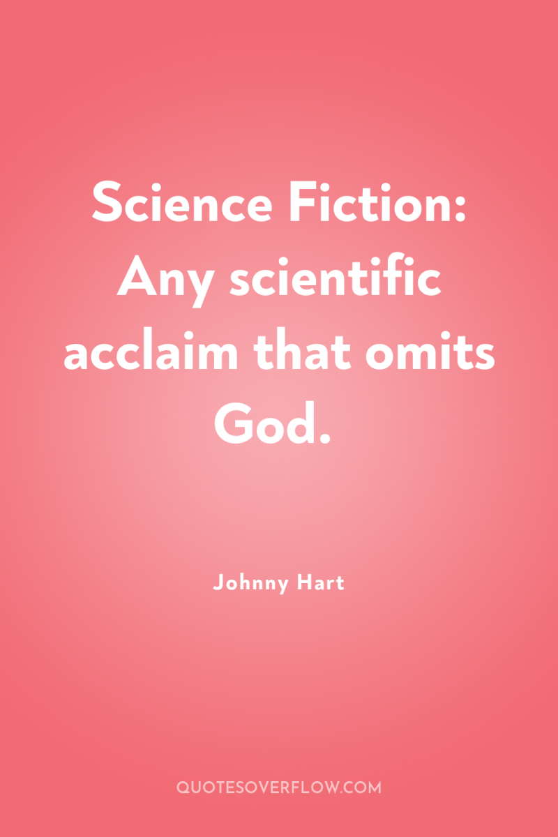 Science Fiction: Any scientific acclaim that omits God. 