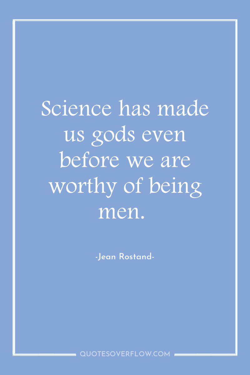 Science has made us gods even before we are worthy...