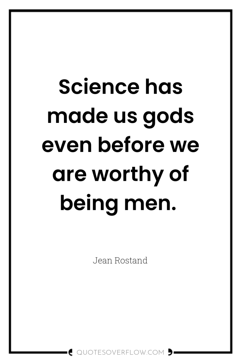 Science has made us gods even before we are worthy...