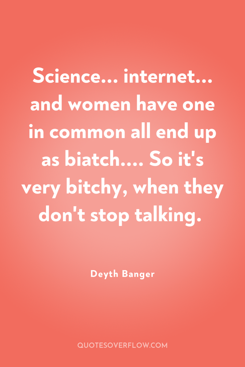 Science... internet... and women have one in common all end...
