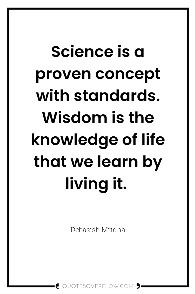 Science is a proven concept with standards. Wisdom is the...