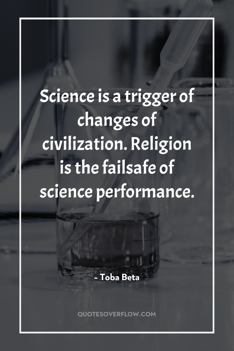 Science is a trigger of changes of civilization. Religion is...