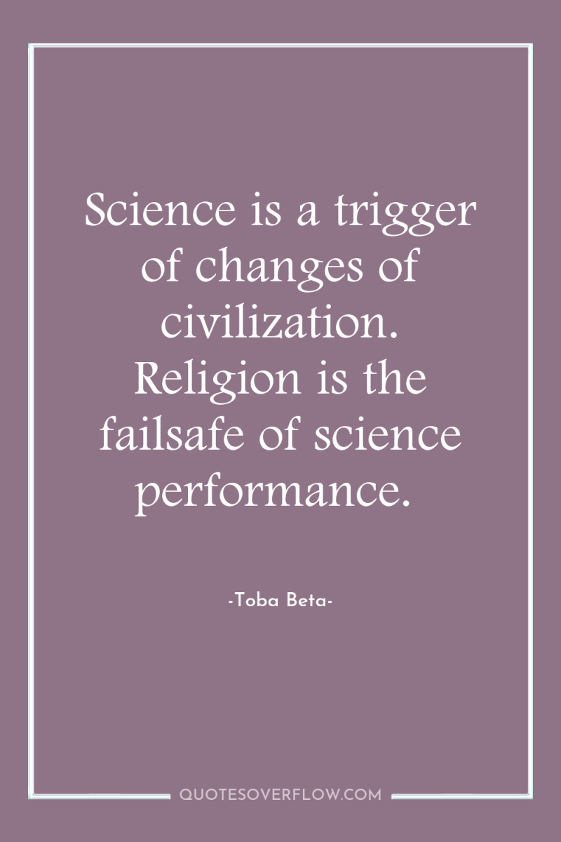 Science is a trigger of changes of civilization. Religion is...