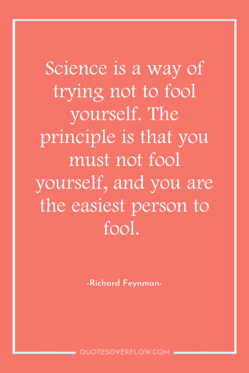 Science is a way of trying not to fool yourself....