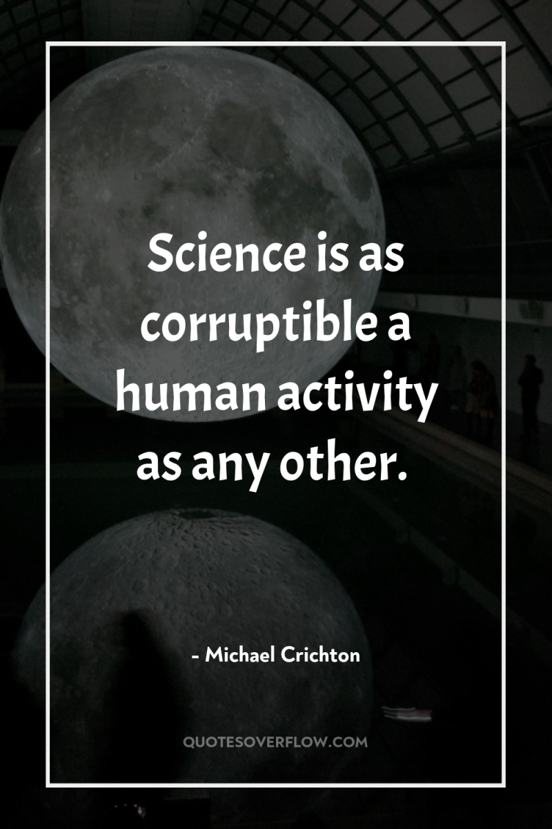 Science is as corruptible a human activity as any other. 