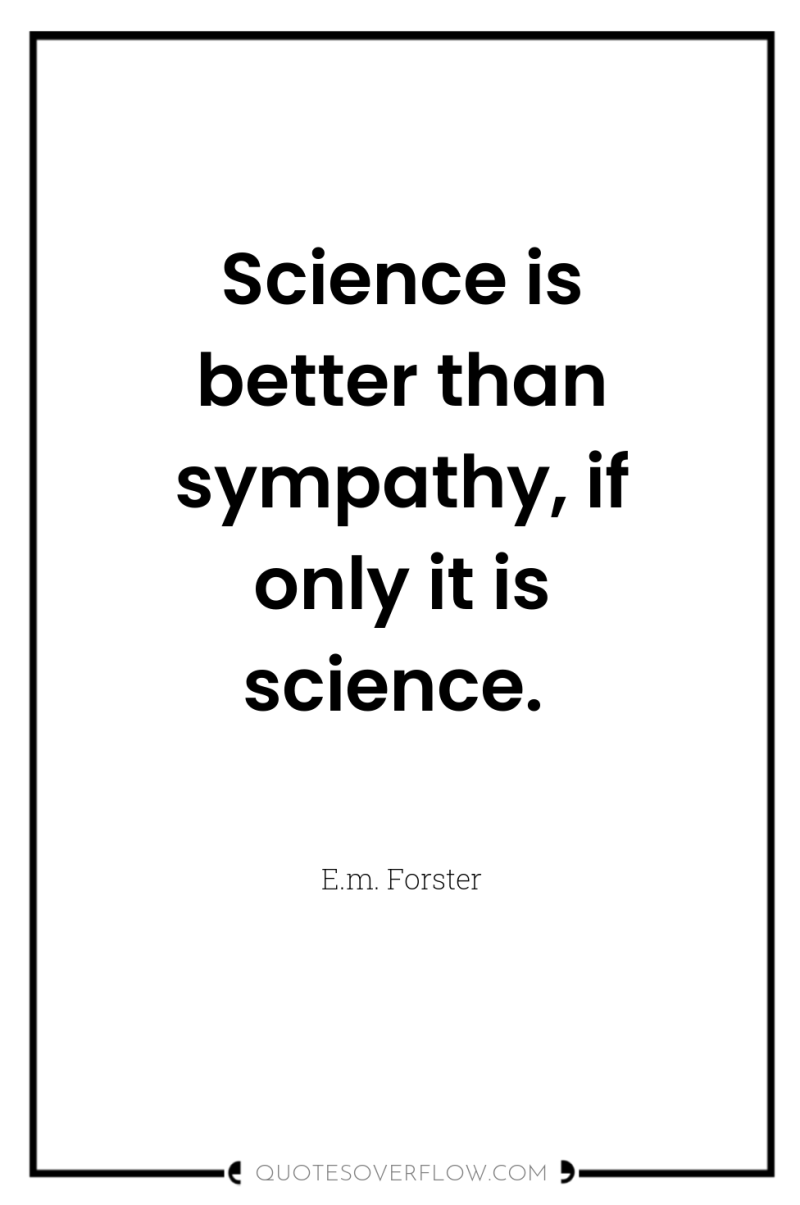 Science is better than sympathy, if only it is science. 