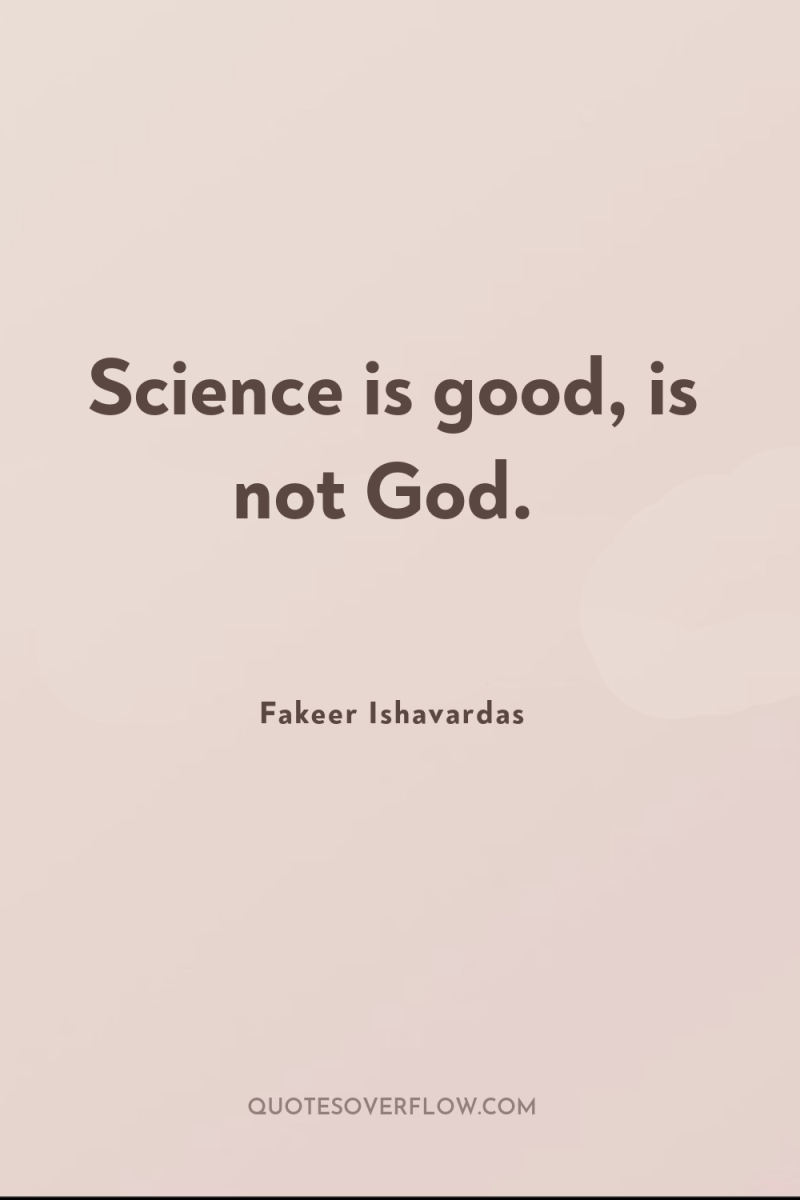Science is good, is not God. 