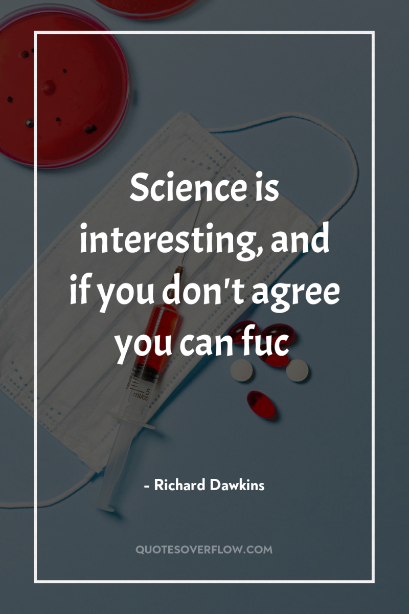 Science is interesting, and if you don't agree you can...