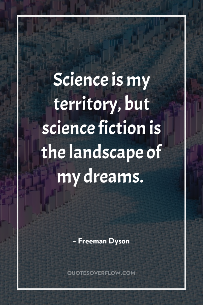 Science is my territory, but science fiction is the landscape...