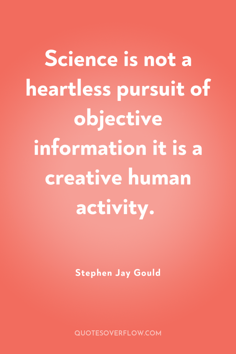 Science is not a heartless pursuit of objective information it...