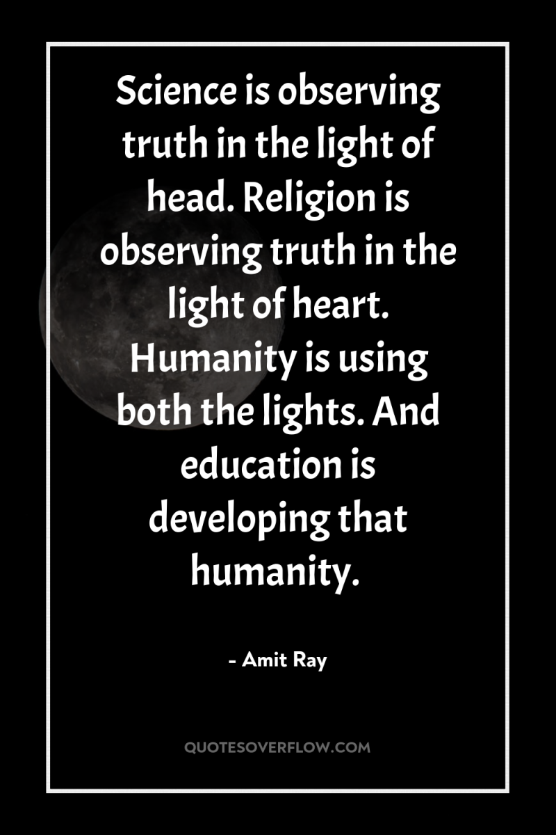 Science is observing truth in the light of head. Religion...
