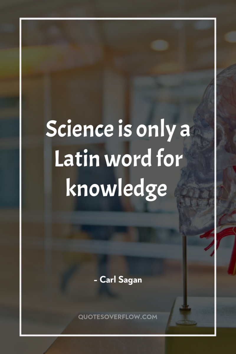 Science is only a Latin word for knowledge 