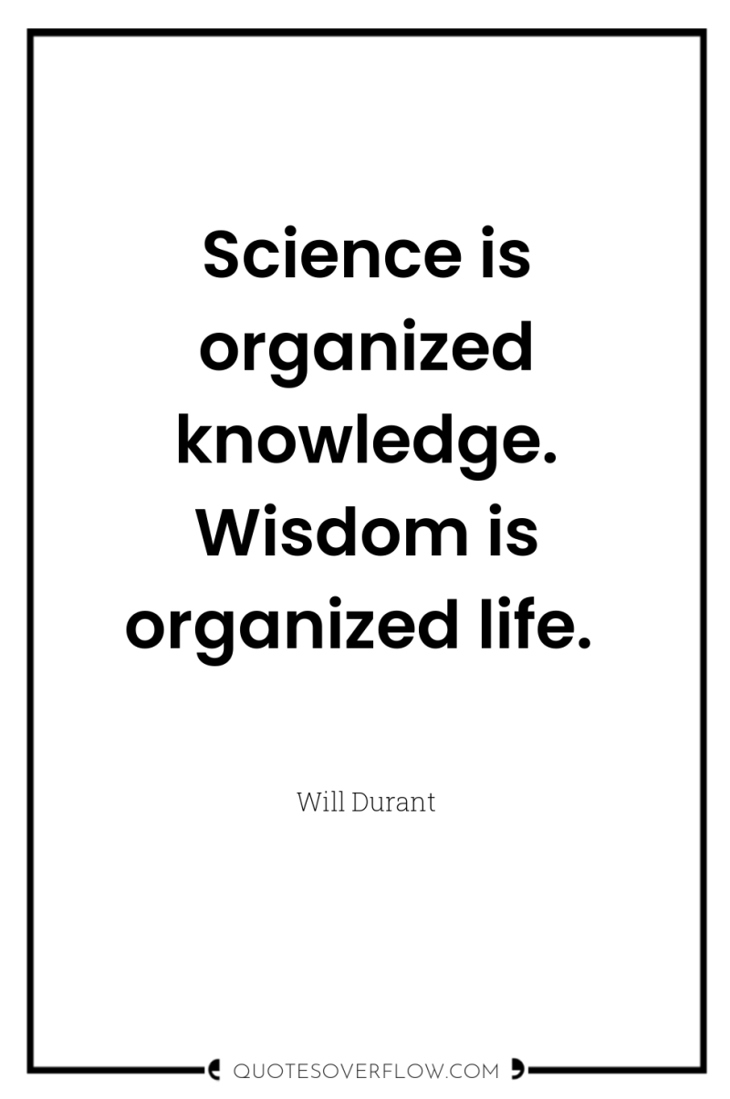 Science is organized knowledge. Wisdom is organized life. 