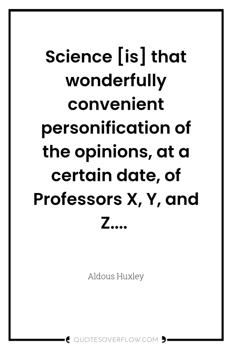 Science [is] that wonderfully convenient personification of the opinions, at...