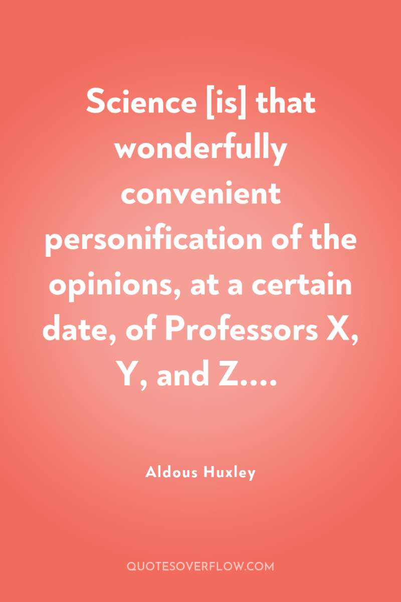 Science [is] that wonderfully convenient personification of the opinions, at...