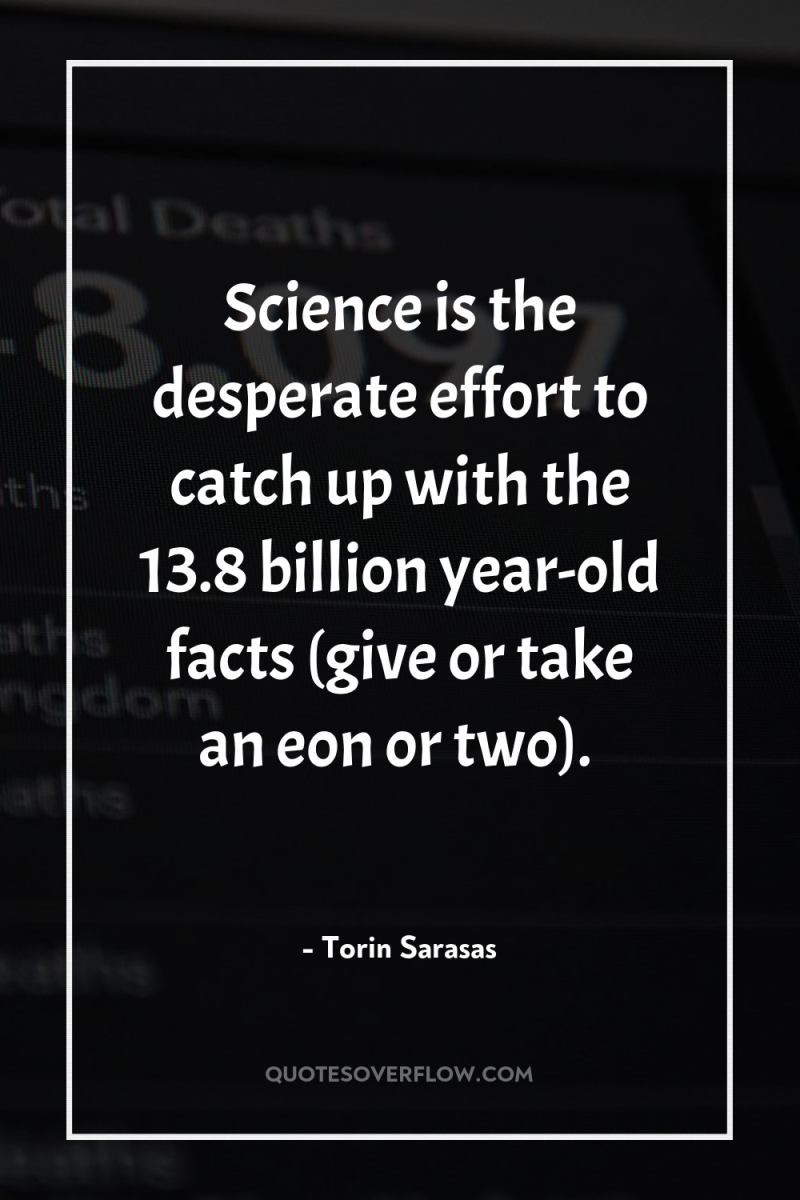 Science is the desperate effort to catch up with the...