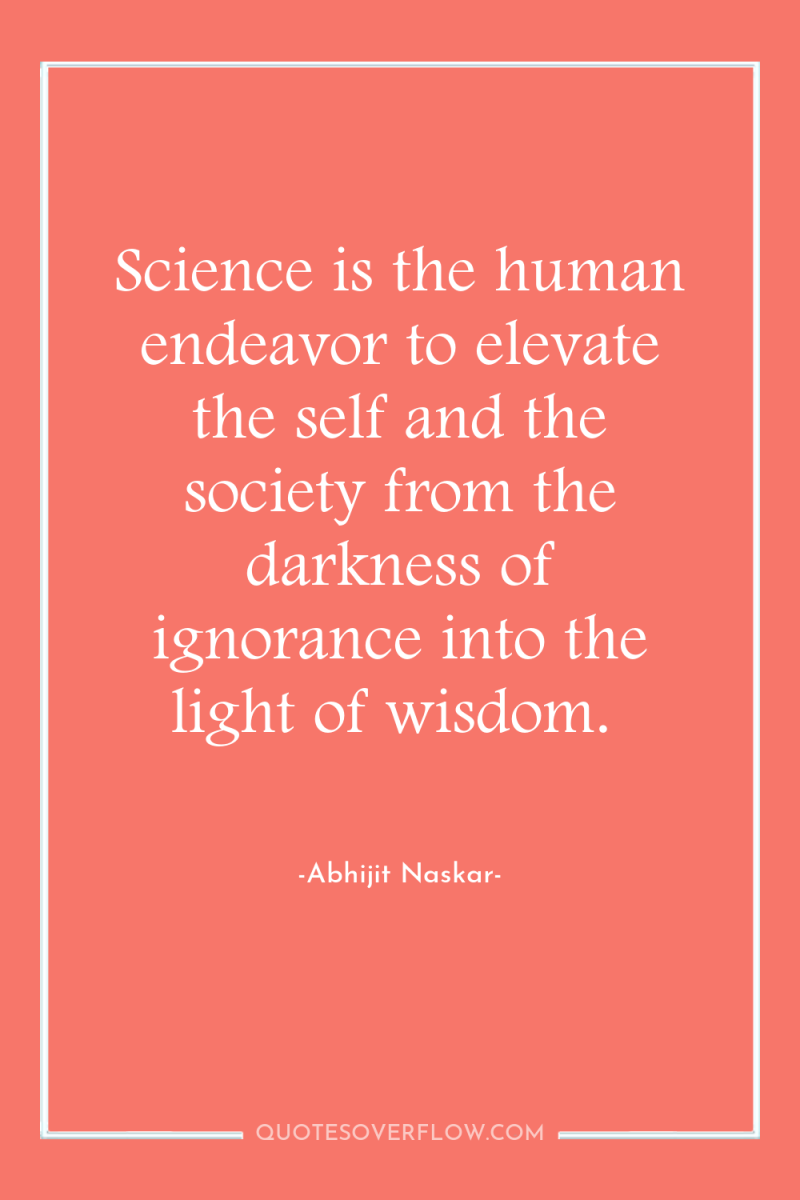 Science is the human endeavor to elevate the self and...