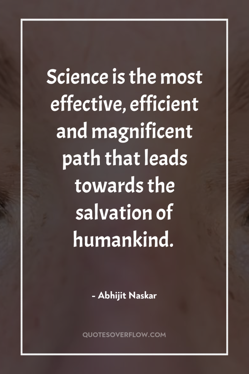 Science is the most effective, efficient and magnificent path that...